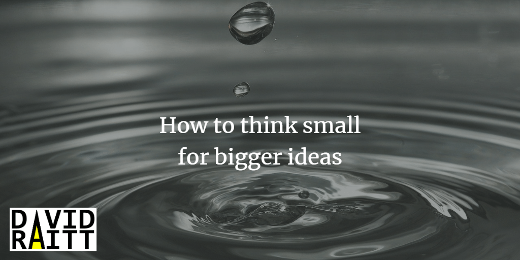 How to think small for bigger ideas